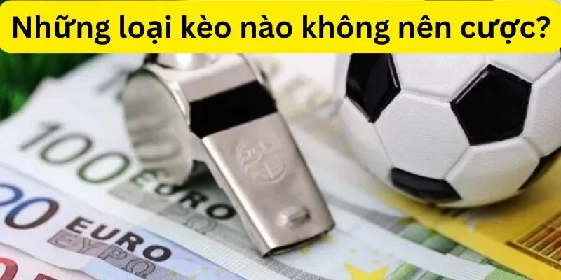 Những loại kèo nào không nên cược?