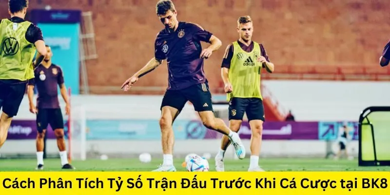 Cách Phân Tích Tỷ Số Trận Đấu Trước Khi Cá Cược tại BK8