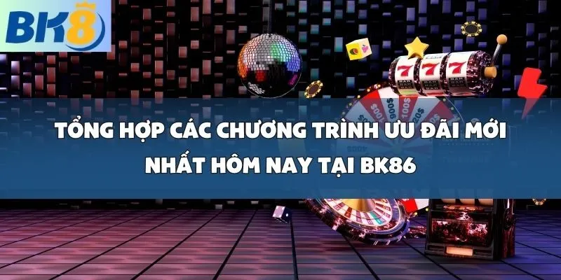 Tổng Hợp Các Chương Trình Ưu Đãi Mới Nhất Hôm Nay tại BK86
